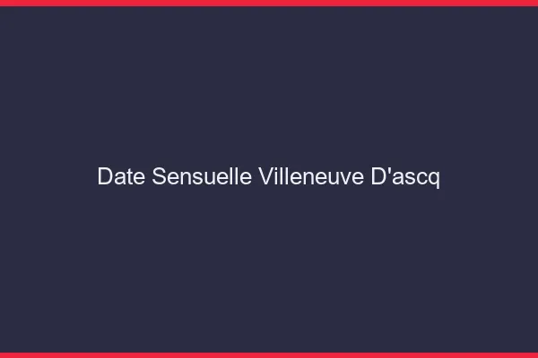Date Sensuelle Villeneuve-d'Ascq