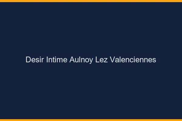 Désir Intime Aulnoy-lez-Valenciennes