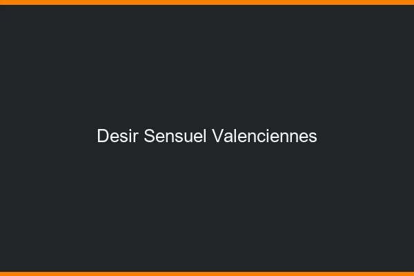 Désir Sensuel Valenciennes