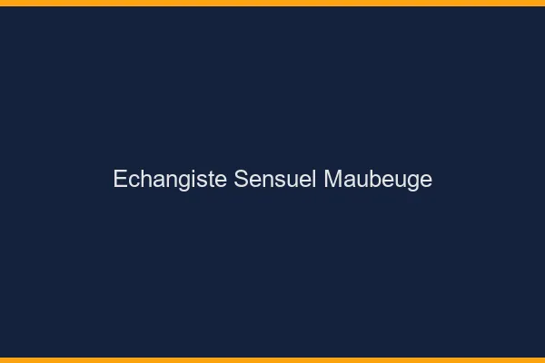 Échangiste sensuel Maubeuge