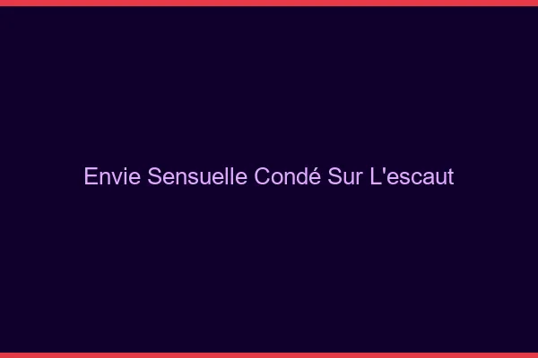 Envie Sensuelle Condé-sur-l'Escaut