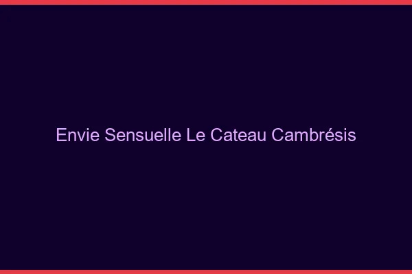 Envie Sensuelle Le Cateau-Cambrésis