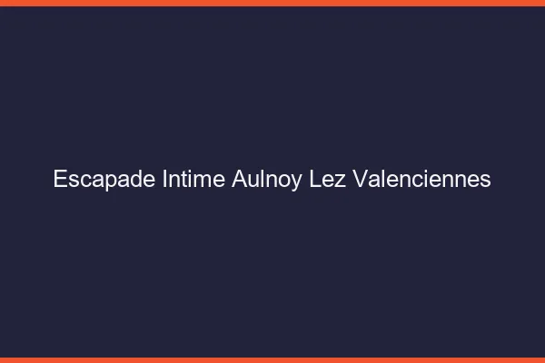 Escapade Intime Aulnoy-lez-Valenciennes