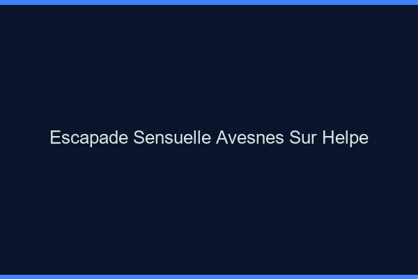Escapade Sensuelle Avesnes-sur-Helpe