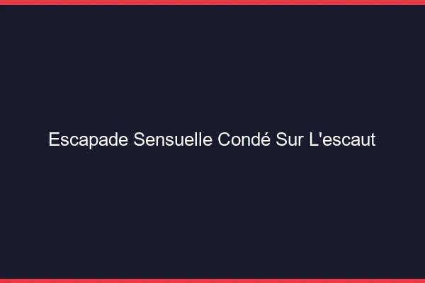 Escapade Sensuelle Condé-sur-l'Escaut