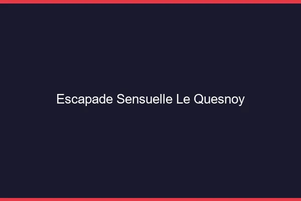 Escapade Sensuelle Le Quesnoy