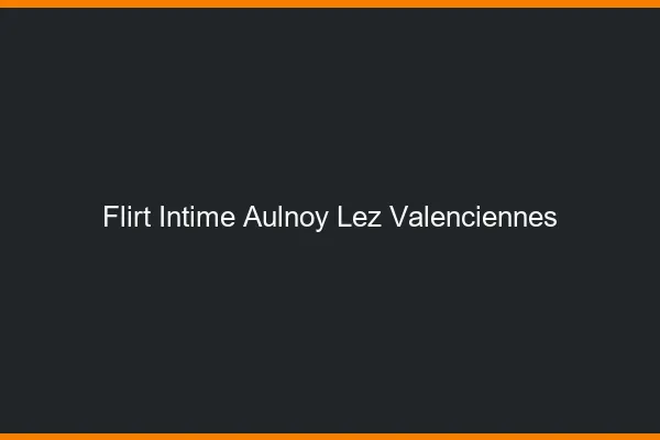 Flirt Intime Aulnoy-lez-Valenciennes
