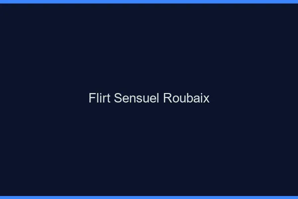 Flirt Sensuel Roubaix