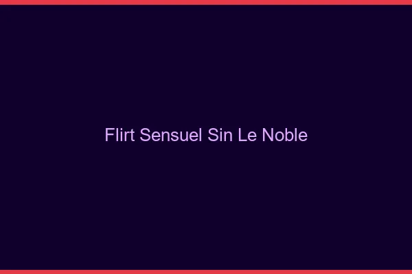 Flirt Sensuel Sin-le-Noble