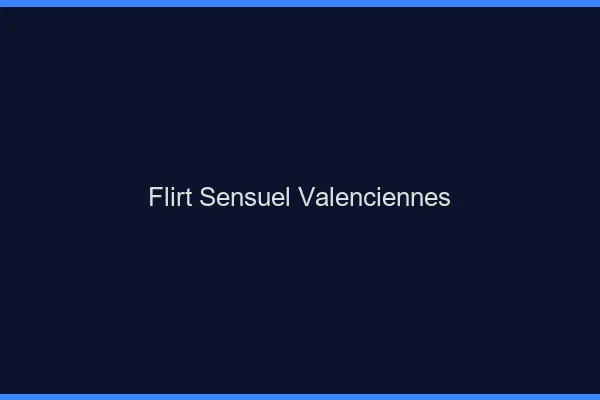 Flirt Sensuel Valenciennes