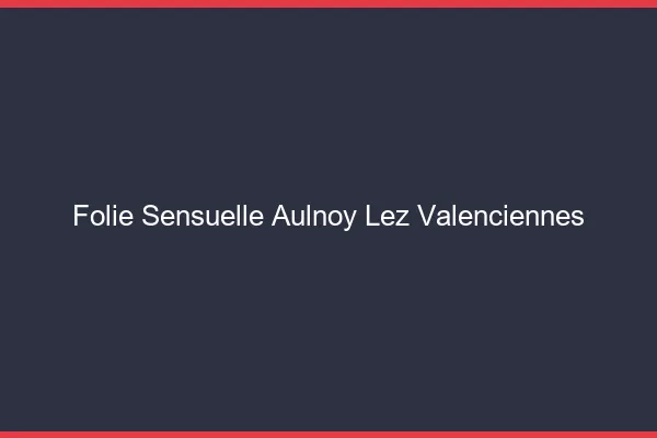 Folie Sensuelle Aulnoy-lez-Valenciennes