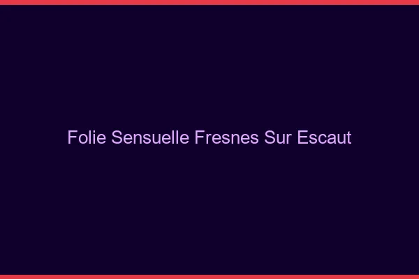 Folie Sensuelle Fresnes-sur-Escaut