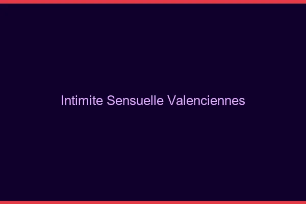 Intimité Sensuelle Valenciennes