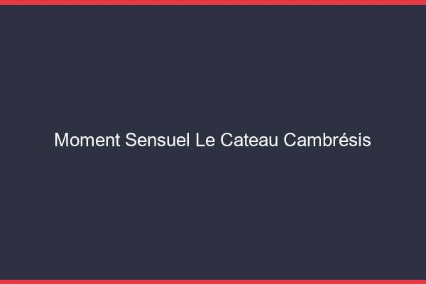 Moment Sensuel Le Cateau-Cambrésis