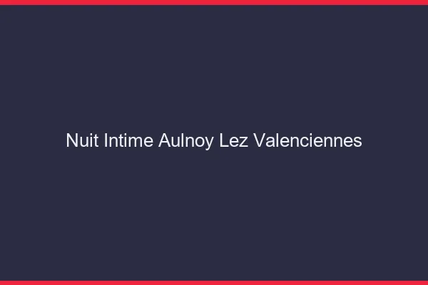 Nuit Intime Aulnoy-lez-Valenciennes