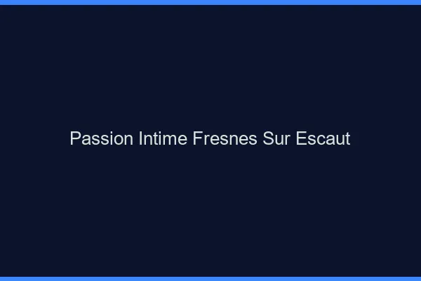 Passion Intime Fresnes-sur-Escaut