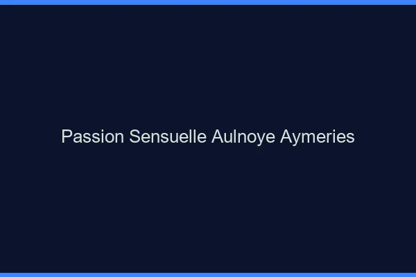 Passion Sensuelle Aulnoye-Aymeries