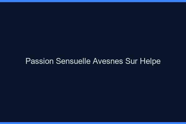 Passion Sensuelle Avesnes-sur-Helpe