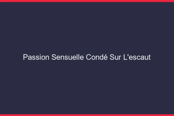 Passion Sensuelle Condé-sur-l'Escaut