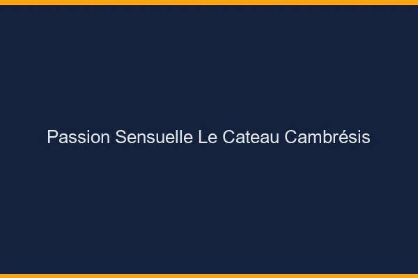 Passion Sensuelle Le Cateau-Cambrésis