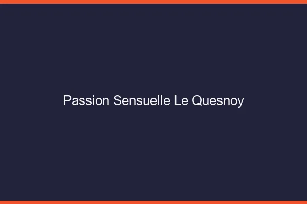 Passion Sensuelle Le Quesnoy