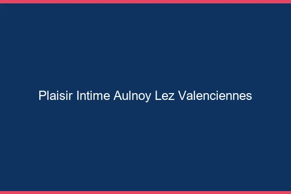 Plaisir Intime Aulnoy-lez-Valenciennes