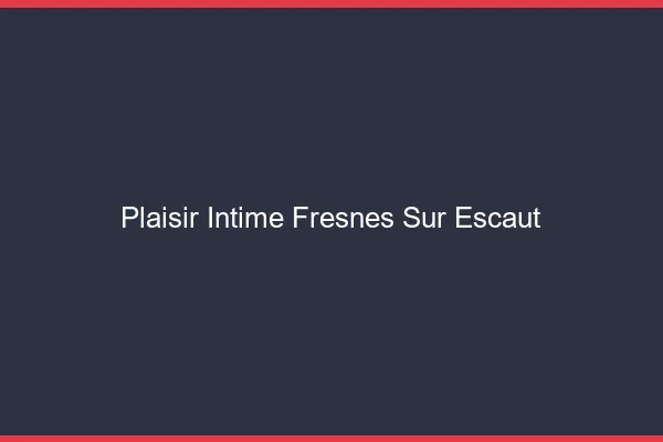 Plaisir Intime Fresnes-sur-Escaut