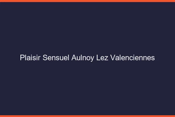 Plaisir Sensuel Aulnoy-lez-Valenciennes