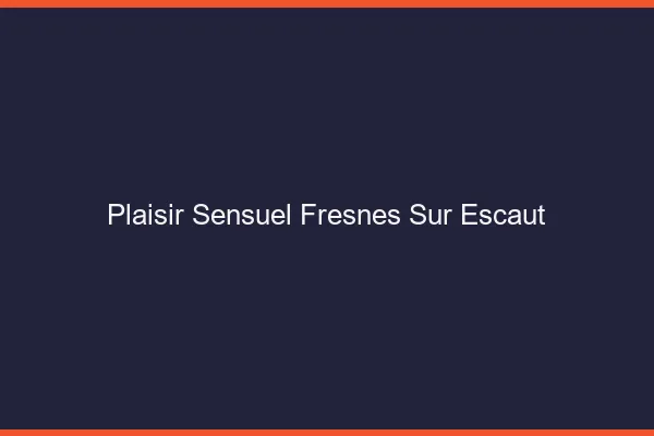 Plaisir Sensuel Fresnes-sur-Escaut