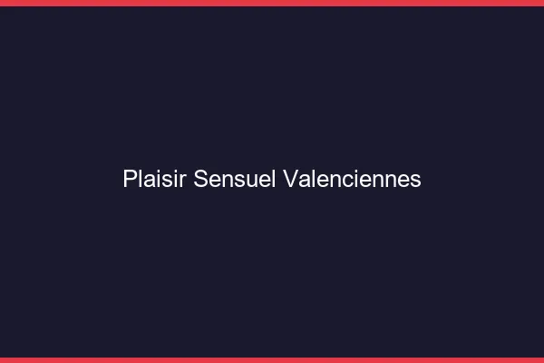 Plaisir Sensuel Valenciennes