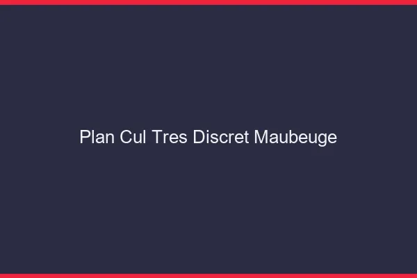 Plan cul très discret Maubeuge