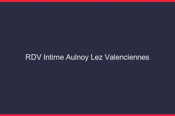 RDV Intime Aulnoy-lez-Valenciennes