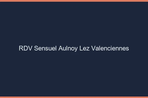 RDV Sensuel Aulnoy-lez-Valenciennes