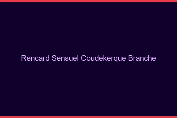 Rencard Sensuel Coudekerque-Branche