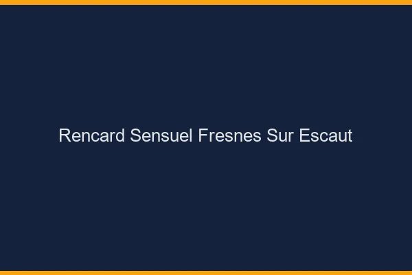Rencard Sensuel Fresnes-sur-Escaut