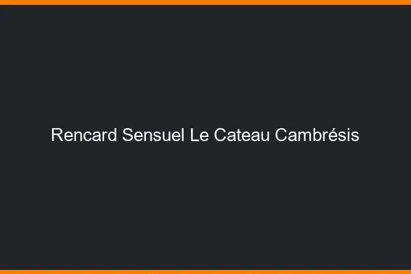 Rencard Sensuel Le Cateau-Cambrésis