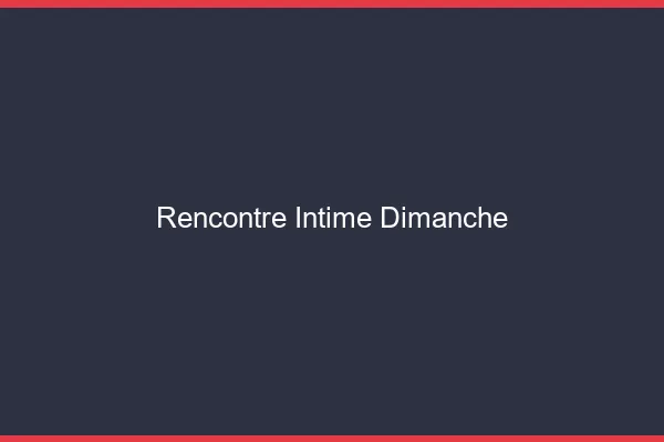 Rencontre intime dimanche