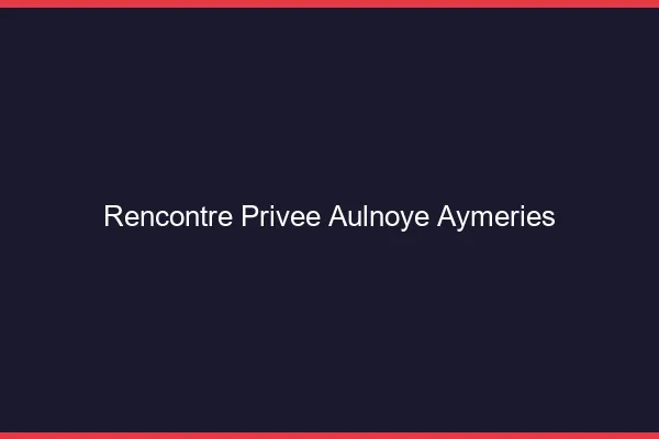 Rencontre Privée Aulnoye-Aymeries