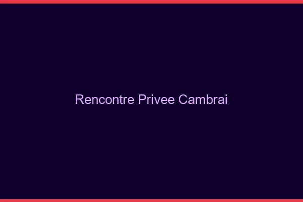 Rencontre Privée Cambrai
