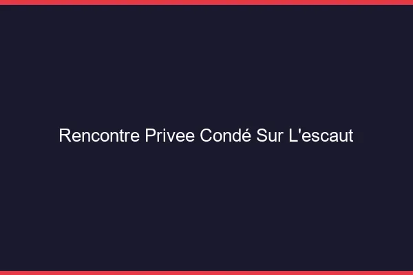 Rencontre Privée Condé-sur-l'Escaut
