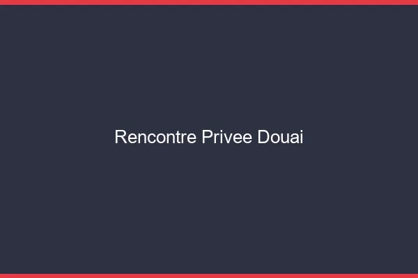 Rencontre Privée Douai
