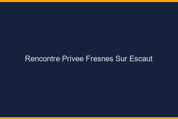 Rencontre Privée Fresnes-sur-Escaut