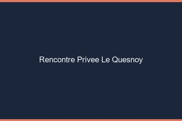 Rencontre Privée Le Quesnoy