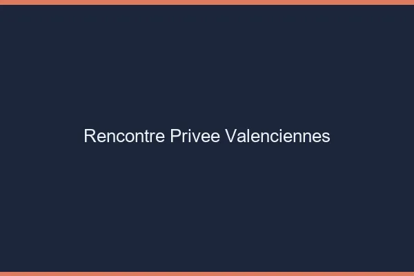 Rencontre Privée Valenciennes