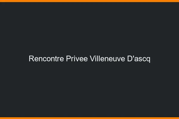 Rencontre Privée Villeneuve-d'Ascq