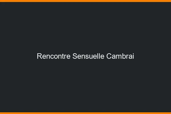 Rencontre Sensuelle Cambrai
