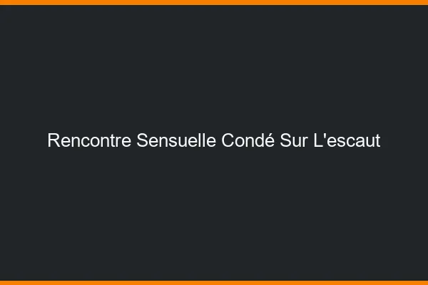 Rencontre Sensuelle Condé-sur-l'Escaut