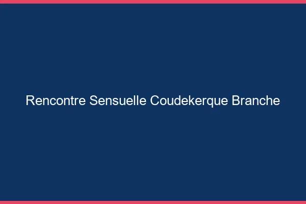 Rencontre Sensuelle Coudekerque-Branche
