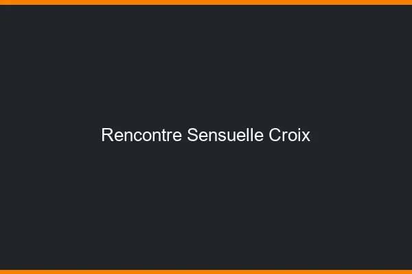 Rencontre Sensuelle Croix