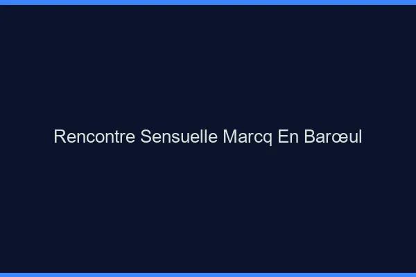 Rencontre Sensuelle Marcq-en-Barœul